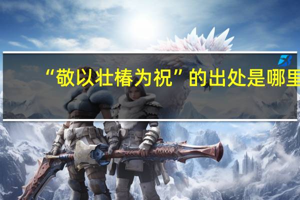 “敬以壮椿为祝”的出处是哪里