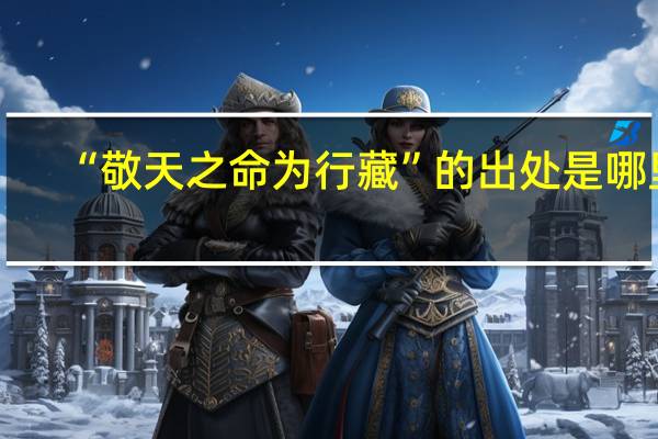 “敬天之命为行藏”的出处是哪里