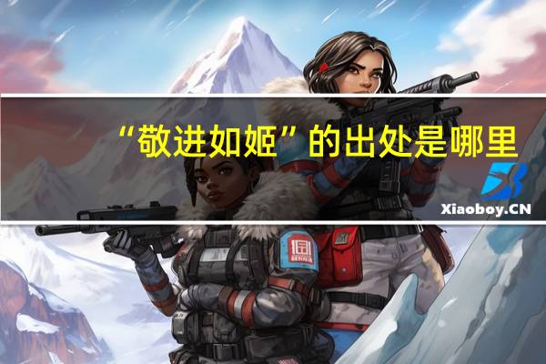 “敬进如姬”的出处是哪里