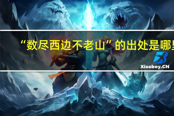 “数尽西边不老山”的出处是哪里