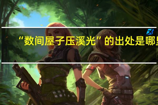 “数间屋子压溪光”的出处是哪里