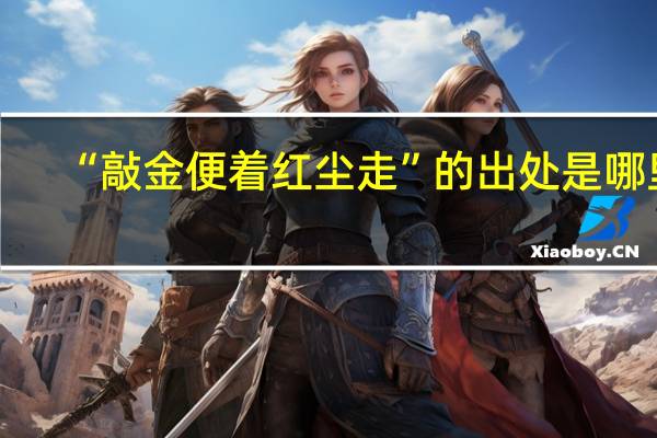 “敲金便着红尘走”的出处是哪里