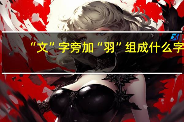 “文”字旁加“羽”组成什么字