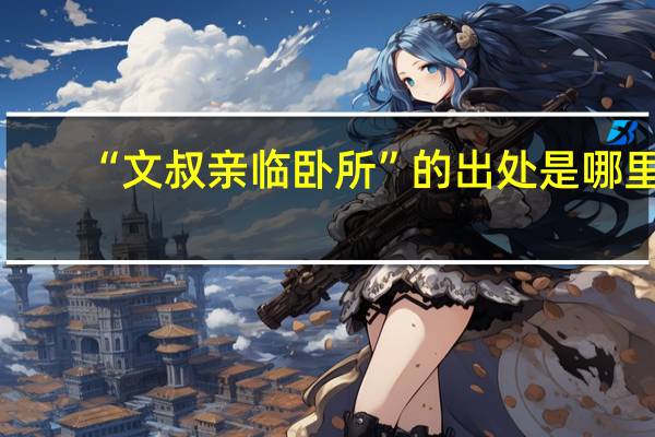 “文叔亲临卧所”的出处是哪里