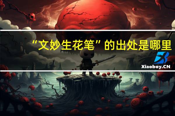 “文妙生花笔”的出处是哪里