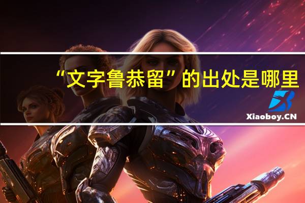 “文字鲁恭留”的出处是哪里