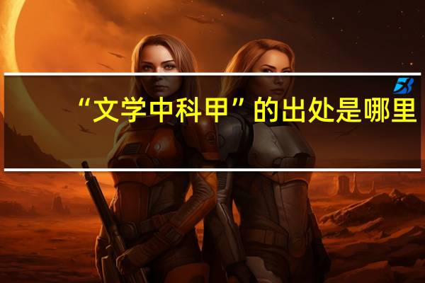 “文学中科甲”的出处是哪里