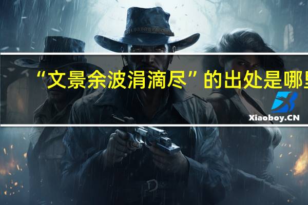 “文景余波涓滴尽”的出处是哪里