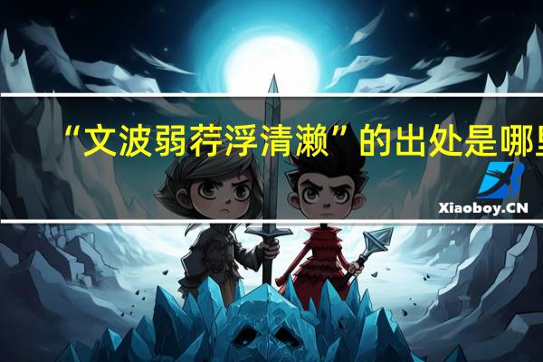 “文波弱荇浮清濑”的出处是哪里