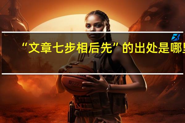 “文章七步相后先”的出处是哪里