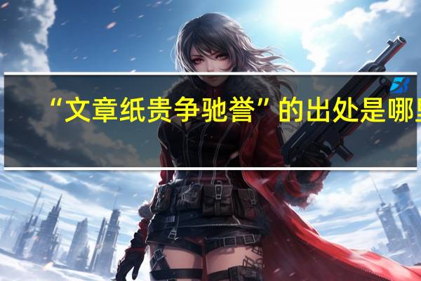 “文章纸贵争驰誉”的出处是哪里