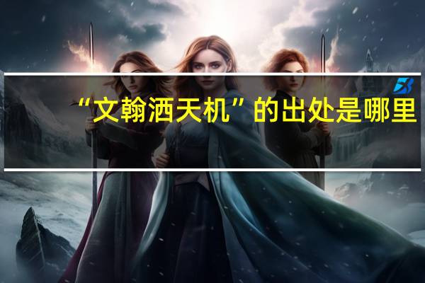 “文翰洒天机”的出处是哪里