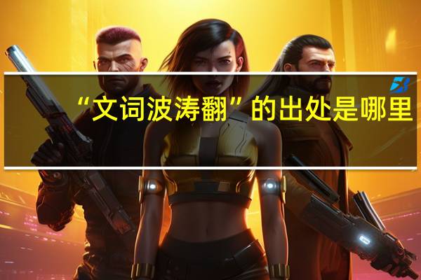 “文词波涛翻”的出处是哪里