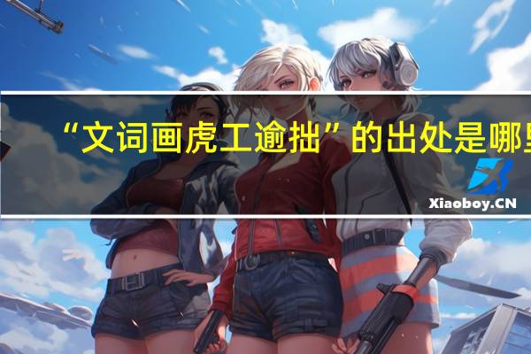“文词画虎工逾拙”的出处是哪里