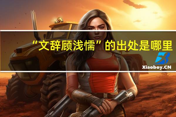 “文辞顾浅懦”的出处是哪里