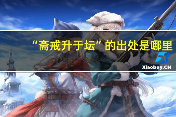 “斋戒升于坛”的出处是哪里