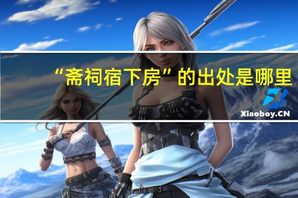 “斋祠宿下房”的出处是哪里