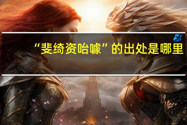 “斐绮资咍噱”的出处是哪里