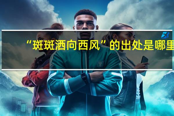 “斑斑洒向西风”的出处是哪里