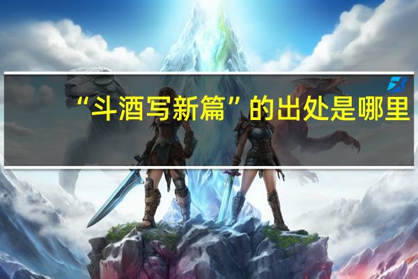 “斗酒写新篇”的出处是哪里
