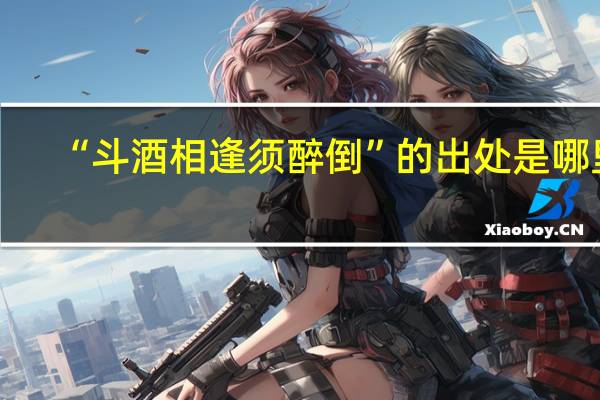 “斗酒相逢须醉倒”的出处是哪里