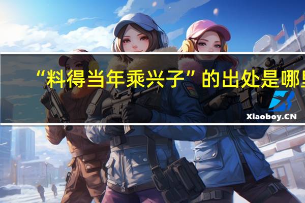 “料得当年乘兴子”的出处是哪里