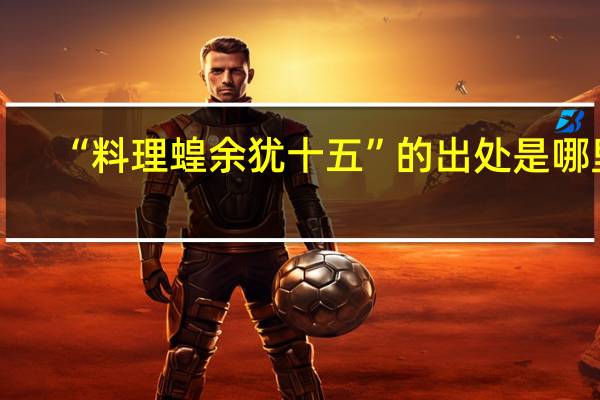 “料理蝗余犹十五”的出处是哪里