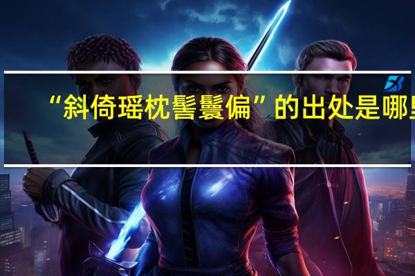 “斜倚瑶枕髻鬟偏”的出处是哪里