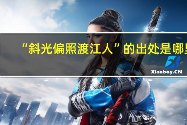 “斜光偏照渡江人”的出处是哪里