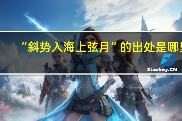 “斜势入海上弦月”的出处是哪里