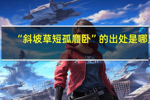 “斜坡草短孤麛卧”的出处是哪里