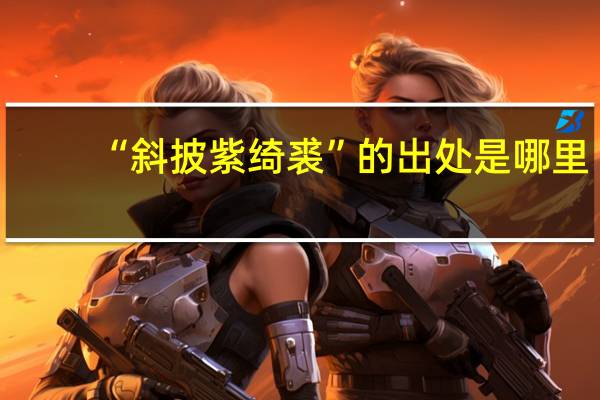 “斜披紫绮裘”的出处是哪里