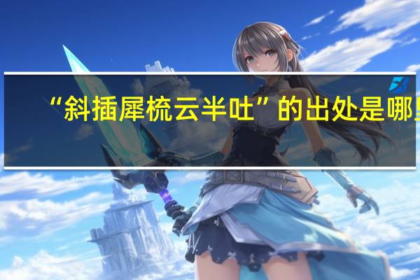 “斜插犀梳云半吐”的出处是哪里