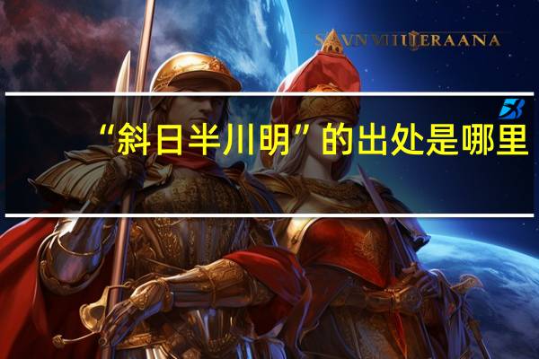 “斜日半川明”的出处是哪里