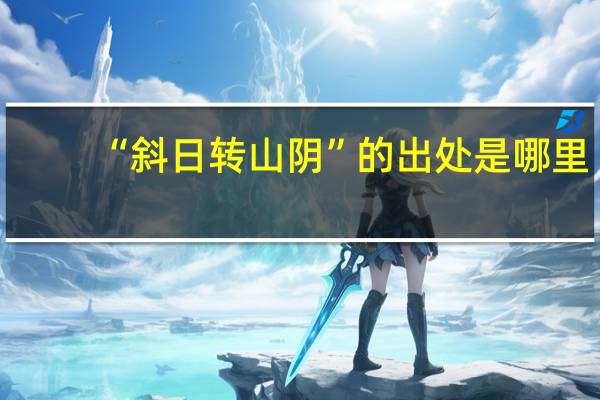 “斜日转山阴”的出处是哪里