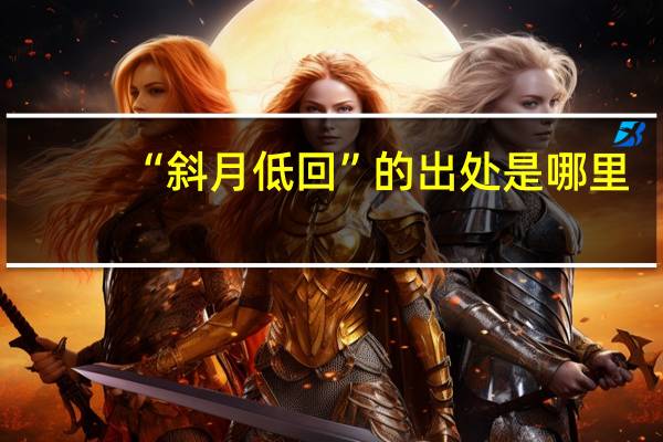 “斜月低回”的出处是哪里