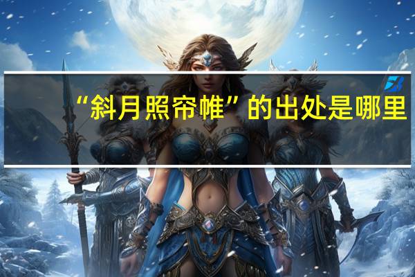 “斜月照帘帷”的出处是哪里