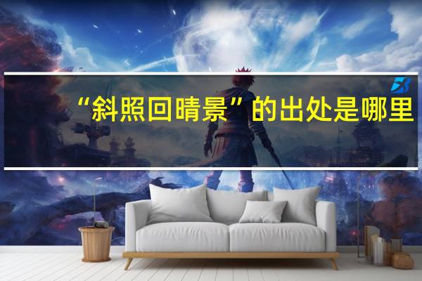 “斜照回晴景”的出处是哪里