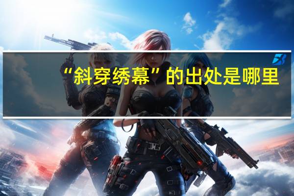 “斜穿绣幕”的出处是哪里