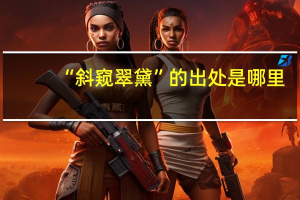 “斜窥翠黛”的出处是哪里