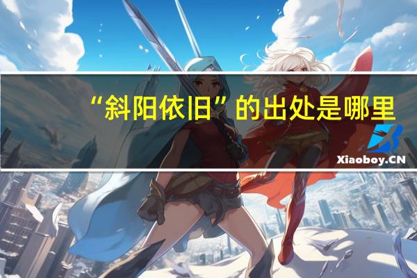 “斜阳依旧”的出处是哪里