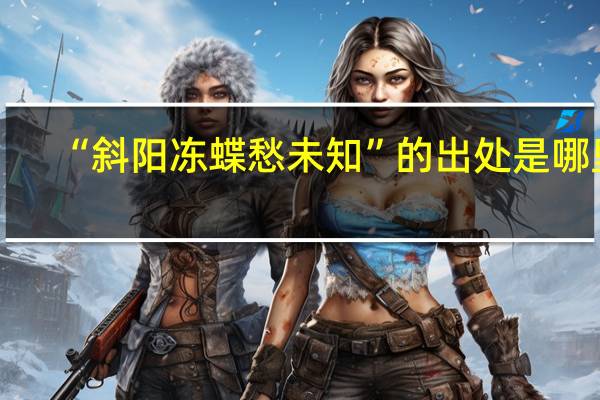 “斜阳冻蝶愁未知”的出处是哪里