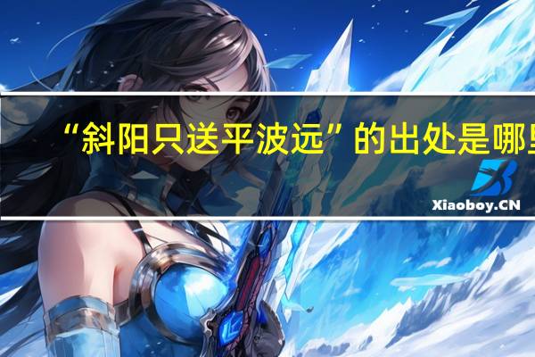 “斜阳只送平波远”的出处是哪里