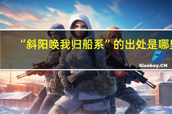 “斜阳唤我归船系”的出处是哪里