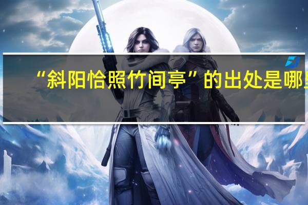 “斜阳恰照竹间亭”的出处是哪里