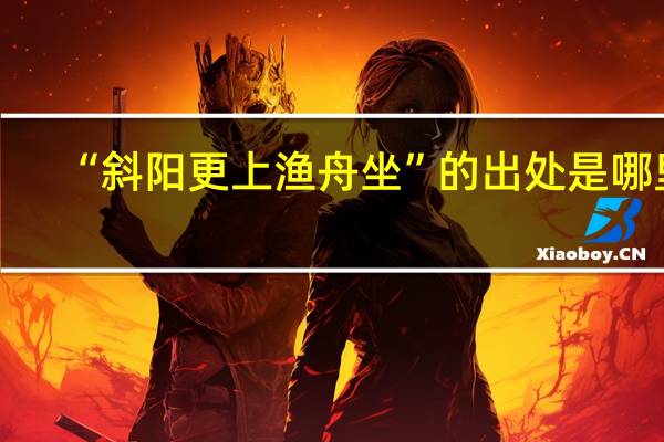 “斜阳更上渔舟坐”的出处是哪里