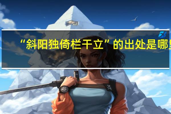 “斜阳独倚栏干立”的出处是哪里