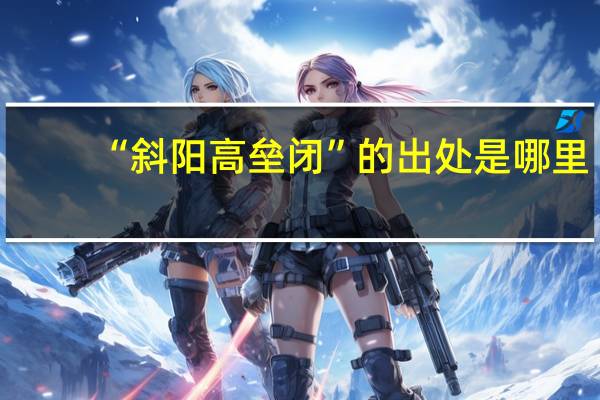 “斜阳高垒闭”的出处是哪里