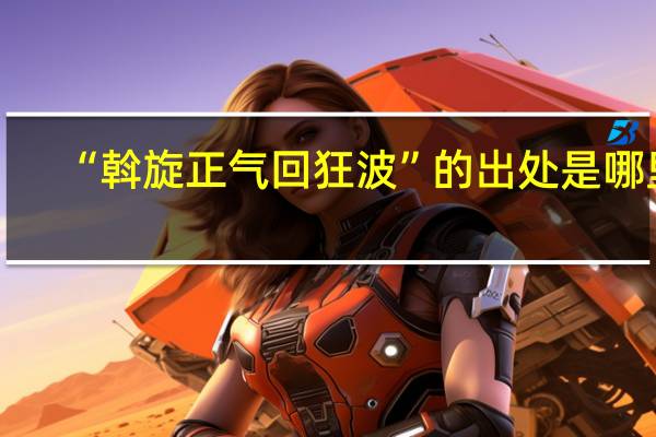 “斡旋正气回狂波”的出处是哪里