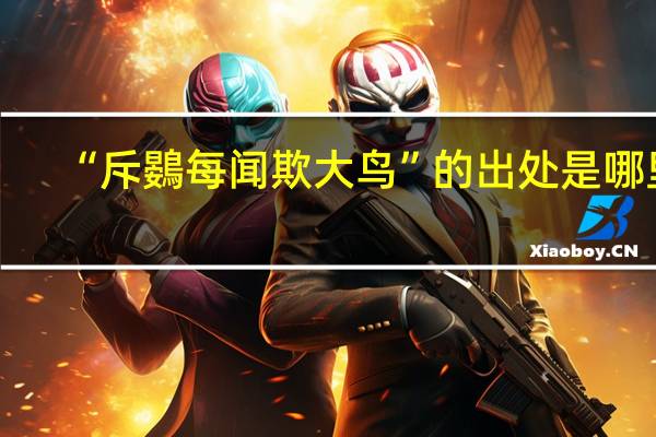 “斥鷃每闻欺大鸟”的出处是哪里